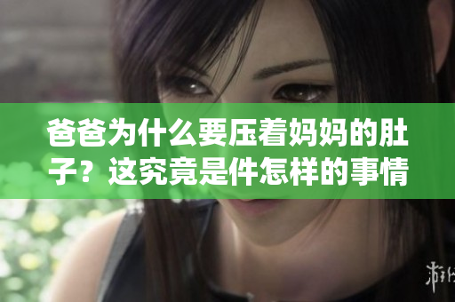爸爸为什么要压着妈妈的肚子？这究竟是件怎样的事情呢？(1)
