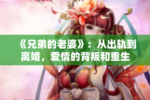 《兄弟的老婆》：从出轨到离婚，爱情的背叛和重生