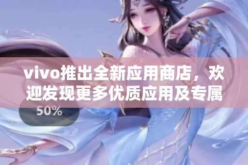 vivo推出全新应用商店，欢迎发现更多优质应用及专属福利