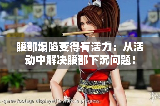 腰部塌陷变得有活力：从活动中解决腰部下沉问题！