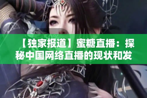 【独家报道】蜜糖直播：探秘中国网络直播的现状和发展前景