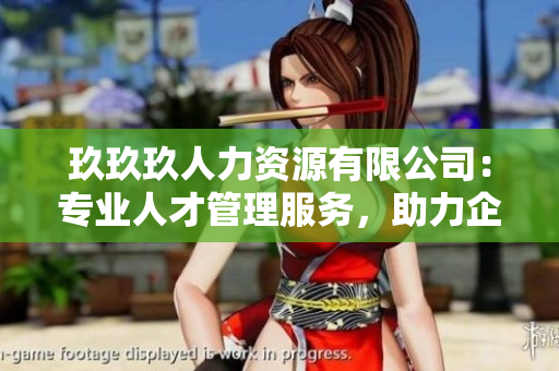 玖玖玖人力资源有限公司：专业人才管理服务，助力企业发展