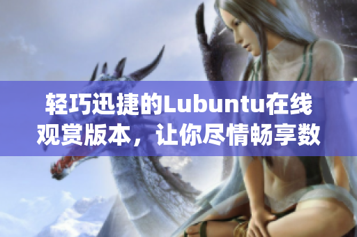 轻巧迅捷的Lubuntu在线观赏版本，让你尽情畅享数码乐趣(1)