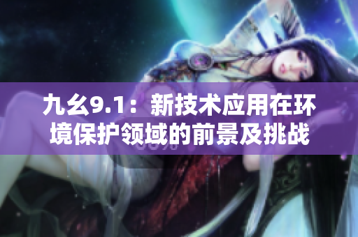 九幺9.1：新技术应用在环境保护领域的前景及挑战