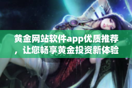 黄金网站软件app优质推荐，让您畅享黄金投资新体验