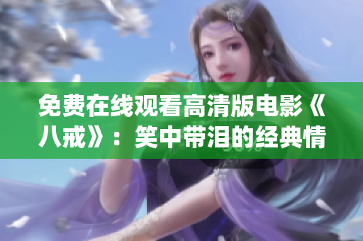 免费在线观看高清版电影《八戒》：笑中带泪的经典情感之旅(1)