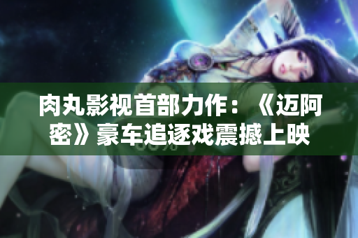 肉丸影视首部力作：《迈阿密》豪车追逐戏震撼上映
