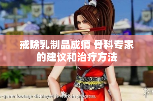 戒除乳制品成瘾 骨科专家的建议和治疗方法