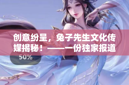 创意纷呈，兔子先生文化传媒揭秘！——一份独家报道