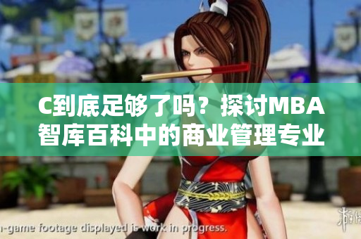 C到底足够了吗？探讨MBA智库百科中的商业管理专业深度解析