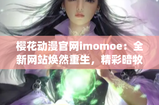 樱花动漫官网imomoe：全新网站焕然重生，精彩暗牧动画尽数上新(1)