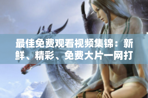 最佳免费观看视频集锦：新鲜、精彩、免费大片一网打尽