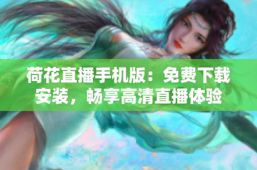 荷花直播手机版：免费下载安装，畅享高清直播体验