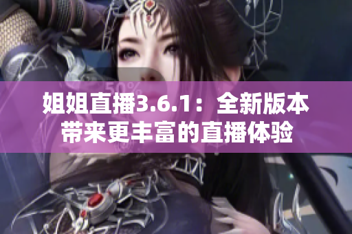 姐姐直播3.6.1：全新版本带来更丰富的直播体验