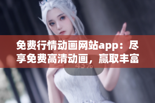 免费行情动画网站app：尽享免费高清动画，赢取丰富行情信息(1)
