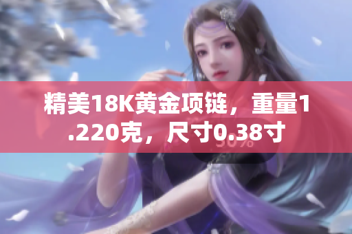 精美18K黄金项链，重量1.220克，尺寸0.38寸