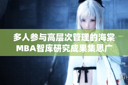 多人参与高层次管理的海棠MBA智库研究成果集思广益展望未来(1)
