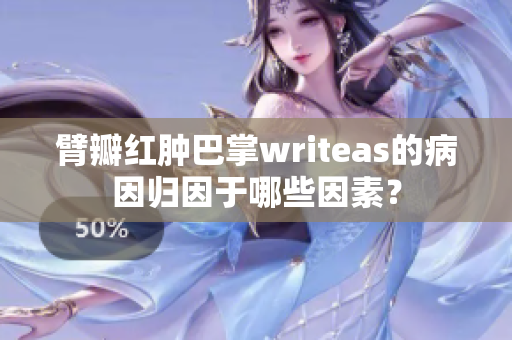 臂瓣红肿巴掌writeas的病因归因于哪些因素？