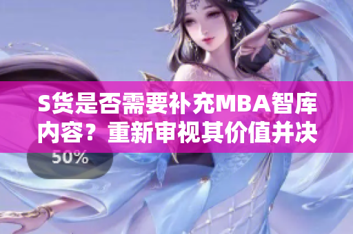 S货是否需要补充MBA智库内容？重新审视其价值并决策 