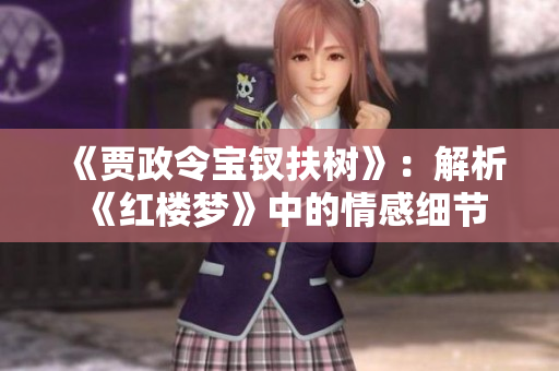 《贾政令宝钗扶树》：解析《红楼梦》中的情感细节