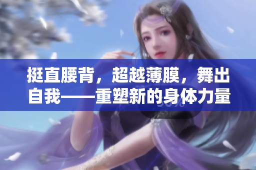 挺直腰背，超越薄膜，舞出自我——重塑新的身体力量