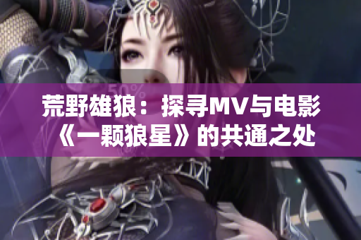 荒野雄狼：探寻MV与电影《一颗狼星》的共通之处