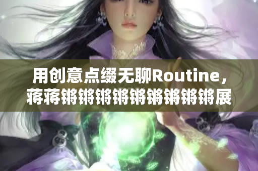用创意点缀无聊Routine，蒋蒋锵锵锵锵锵锵锵锵锵展现独特魅力