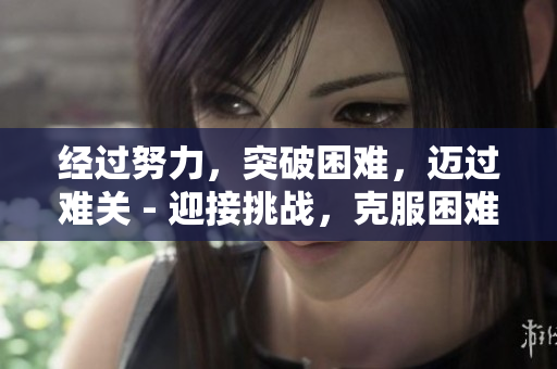经过努力，突破困难，迈过难关 - 迎接挑战，克服困难