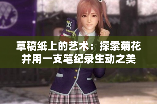草稿纸上的艺术：探索菊花并用一支笔纪录生动之美