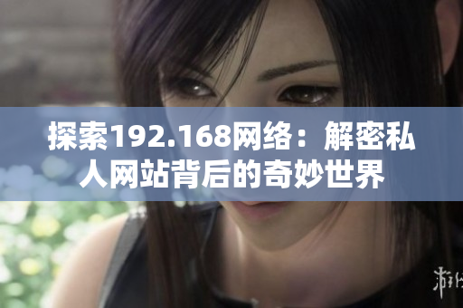 探索192.168网络：解密私人网站背后的奇妙世界