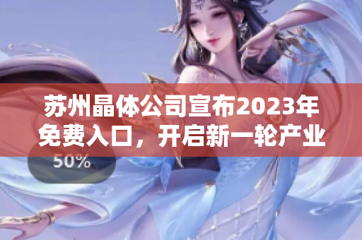 苏州晶体公司宣布2023年免费入口，开启新一轮产业发展之路
