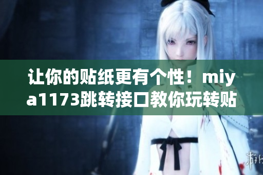 让你的贴纸更有个性！miya1173跳转接口教你玩转贴纸设计