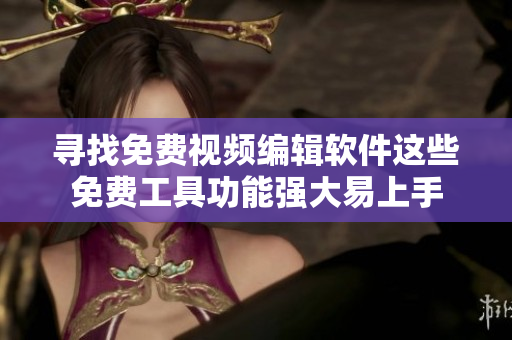 寻找免费视频编辑软件这些免费工具功能强大易上手