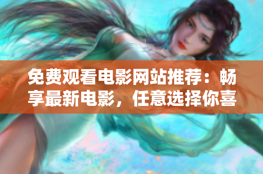 免费观看电影网站推荐：畅享最新电影，任意选择你喜欢的影片