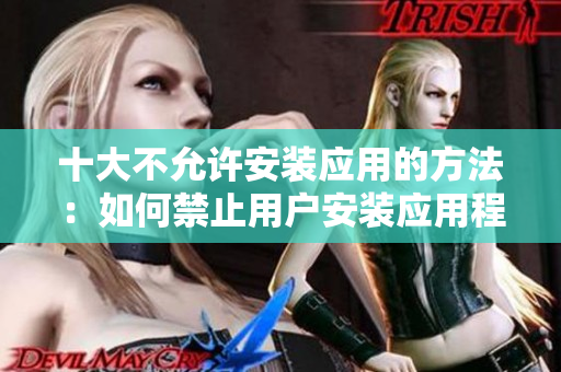十大不允许安装应用的方法：如何禁止用户安装应用程序