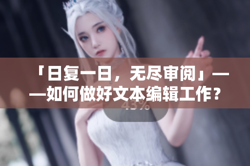 「日复一日，无尽审阅」——如何做好文本编辑工作？