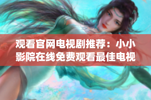 观看官网电视剧推荐：小小影院在线免费观看最佳电视剧选集(1)