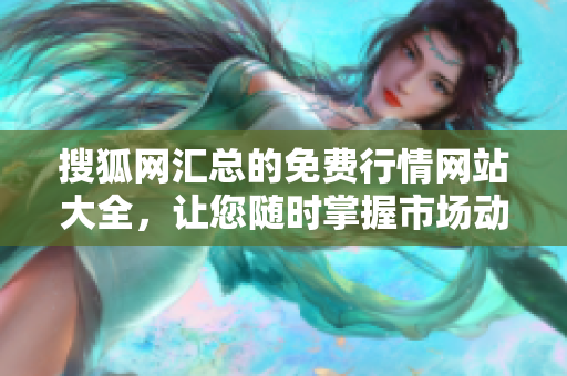 搜狐网汇总的免费行情网站大全，让您随时掌握市场动态