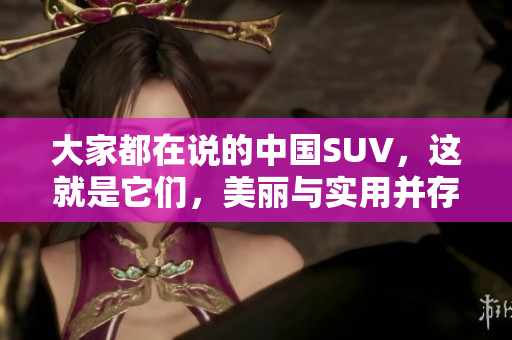 大家都在说的中国SUV，这就是它们，美丽与实用并存