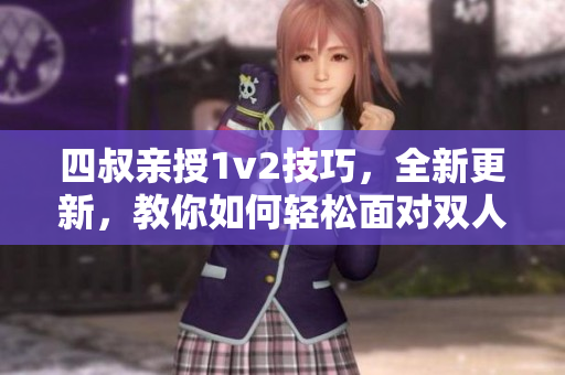 四叔亲授1v2技巧，全新更新，教你如何轻松面对双人战斗