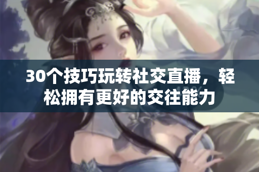 30个技巧玩转社交直播，轻松拥有更好的交往能力