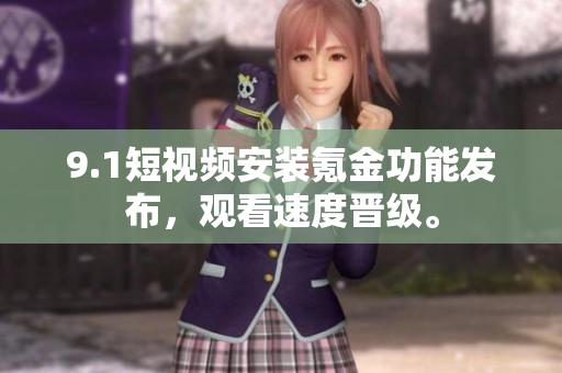 9.1短视频安装氪金功能发布，观看速度晋级。