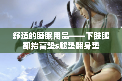 舒适的睡眠用品——下肢腿部抬高垫s腿垫翻身垫