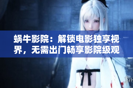 蜗牛影院：解锁电影独享视界，无需出门畅享影院级观影体验