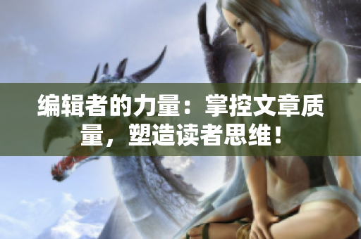 编辑者的力量：掌控文章质量，塑造读者思维！
