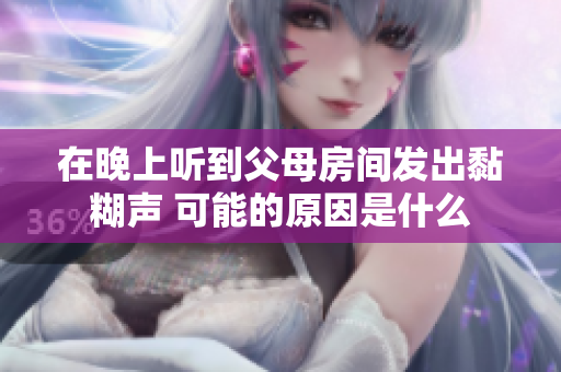 在晚上听到父母房间发出黏糊声 可能的原因是什么