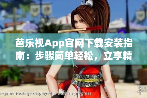 芭乐视App官网下载安装指南：步骤简单轻松，立享精彩视听体验(1)