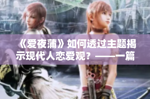 《爱夜蒲》如何透过主题揭示现代人恋爱观？——一篇深度解析