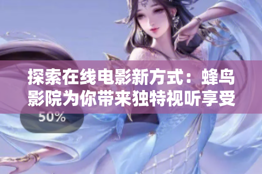 探索在线电影新方式：蜂鸟影院为你带来独特视听享受
