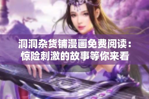 洞洞杂货铺漫画免费阅读：惊险刺激的故事等你来看